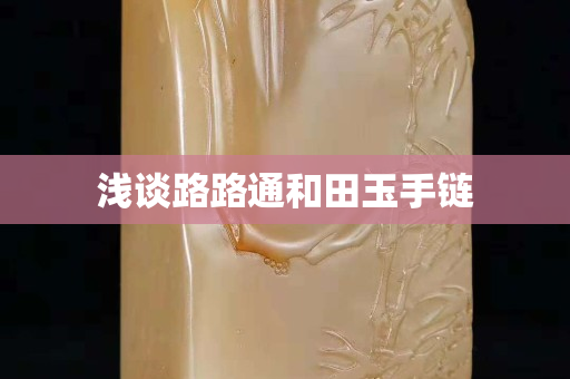 浅谈路路通和田玉手链