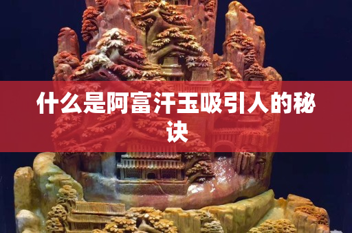 什么是阿富汗玉吸引人的秘诀