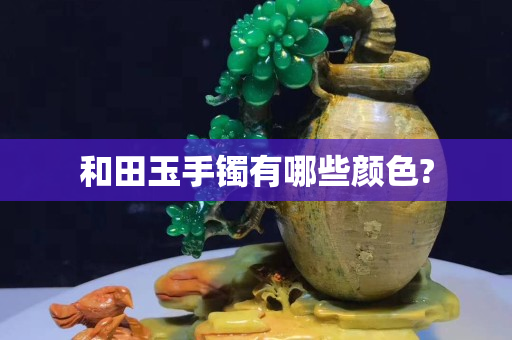 和田玉手镯有哪些颜色?