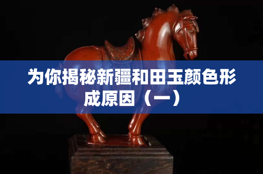 为你揭秘新疆和田玉颜色形成原因（一）