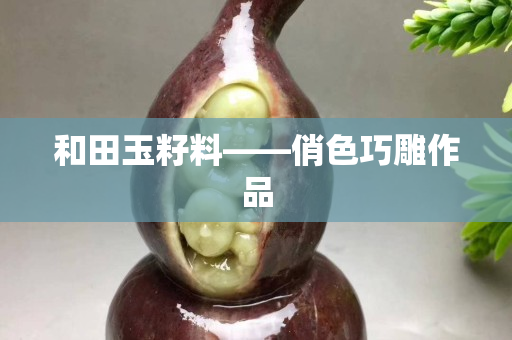 和田玉籽料——俏色巧雕作品