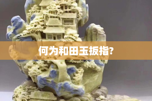 何为和田玉扳指?