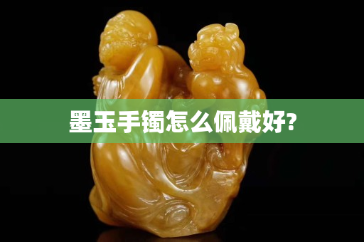 墨玉手镯怎么佩戴好?