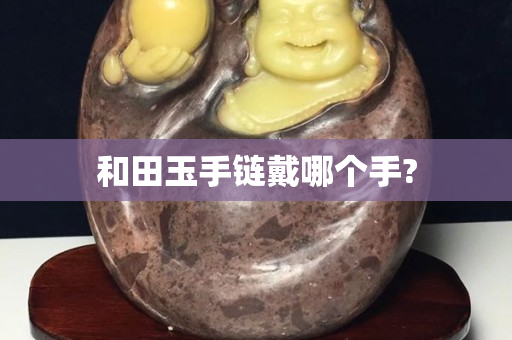 和田玉手链戴哪个手?