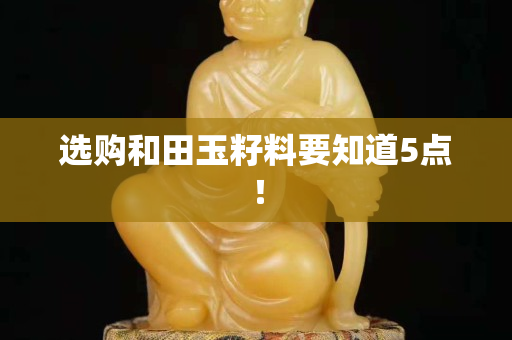 选购和田玉籽料要知道5点！
