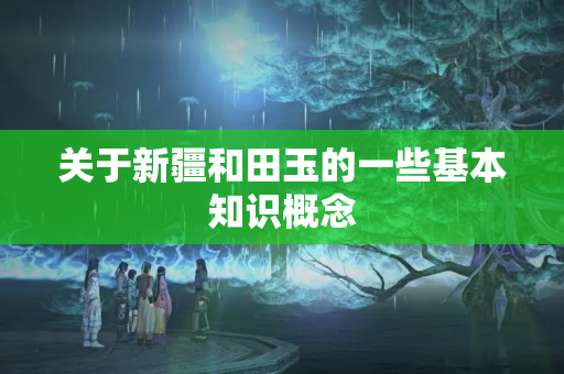 关于新疆和田玉的一些基本知识概念