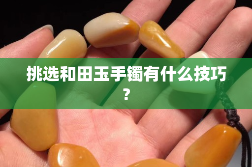 挑选和田玉手镯有什么技巧?