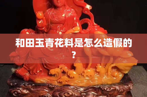 和田玉青花料是怎么造假的?