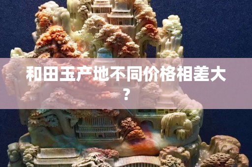 和田玉产地不同价格相差大?