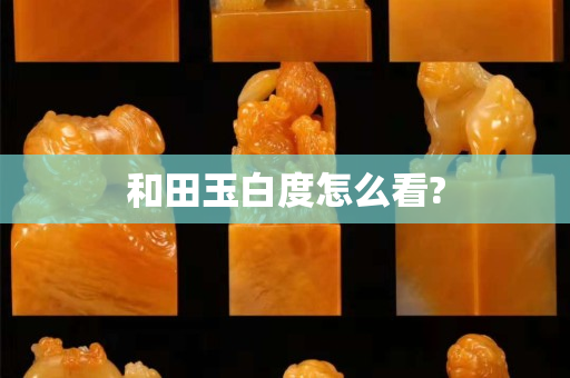 和田玉白度怎么看?