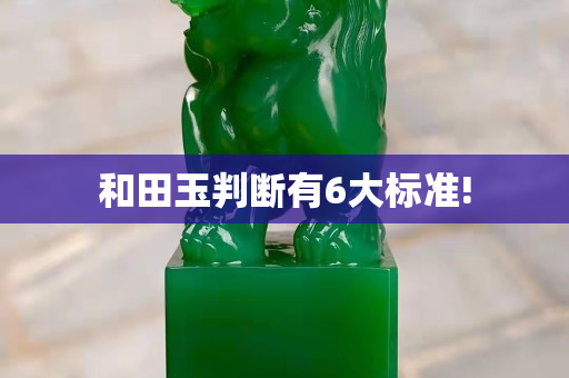和田玉判断有6大标准!