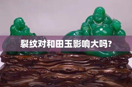 裂纹对和田玉影响大吗?