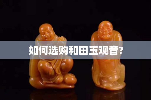 如何选购和田玉观音?