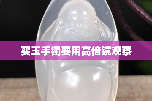 买玉手镯要用高倍镜观察
