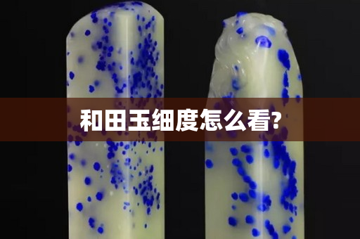 和田玉细度怎么看?