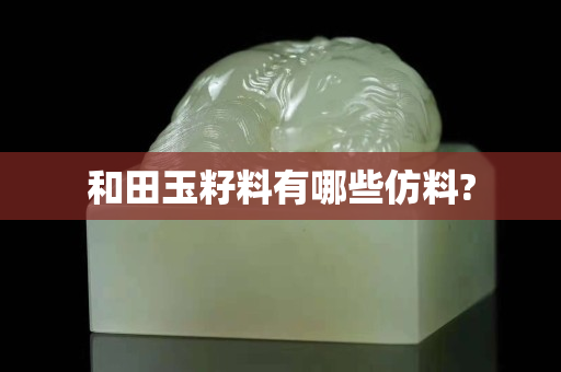 和田玉籽料有哪些仿料?