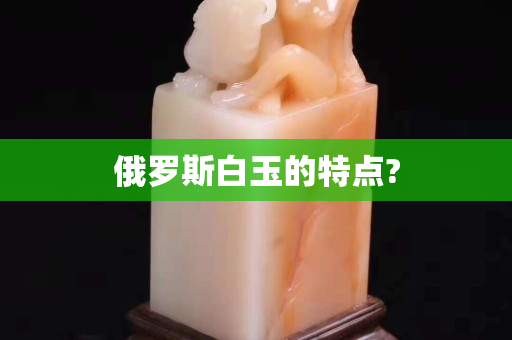 俄罗斯白玉的特点?