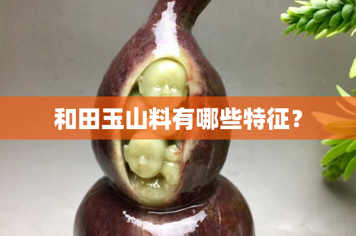 和田玉山料有哪些特征？
