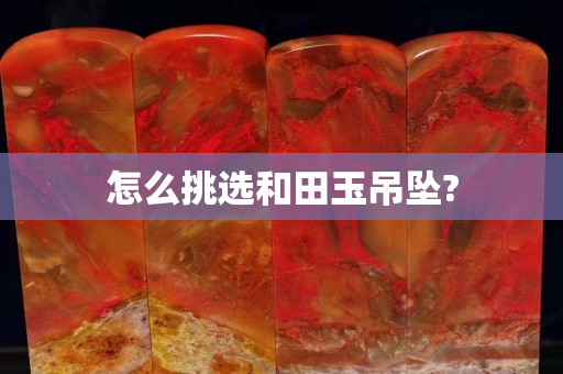 怎么挑选和田玉吊坠?