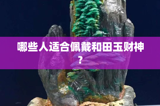 哪些人适合佩戴和田玉财神?