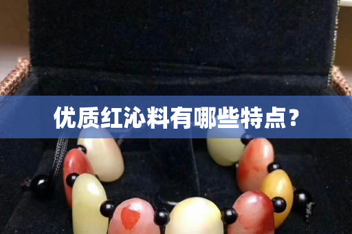 优质红沁料有哪些特点？