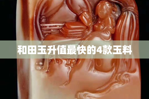 和田玉升值最快的4款玉料
