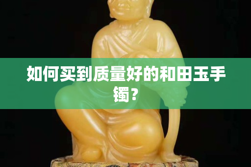 如何买到质量好的和田玉手镯？
