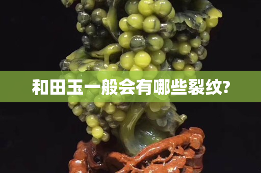 和田玉一般会有哪些裂纹?