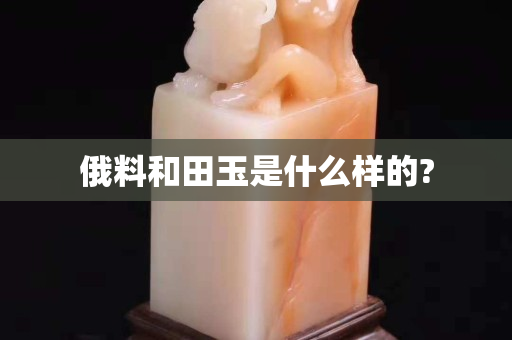 俄料和田玉是什么样的?