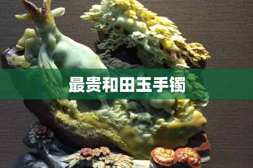 最贵和田玉手镯