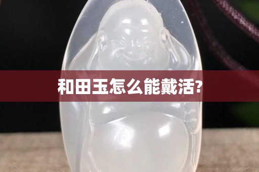 和田玉怎么能戴活?