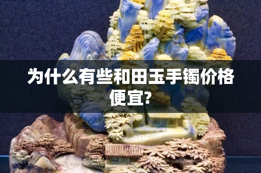 为什么有些和田玉手镯价格便宜?