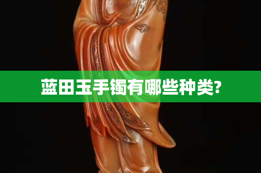 蓝田玉手镯有哪些种类?