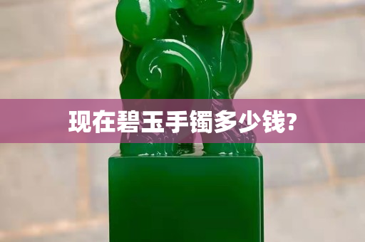 现在碧玉手镯多少钱?