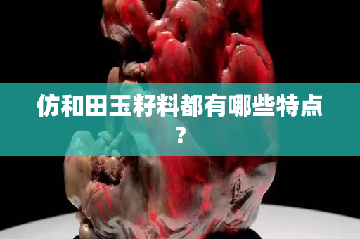 仿和田玉籽料都有哪些特点?