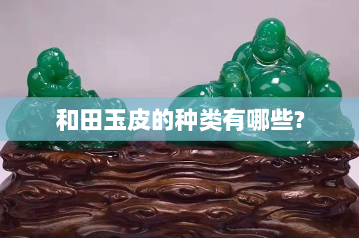 和田玉皮的种类有哪些?