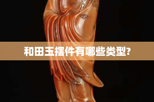和田玉摆件有哪些类型?