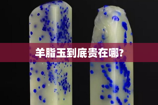 羊脂玉到底贵在哪?