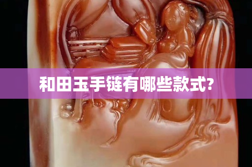 和田玉手链有哪些款式?