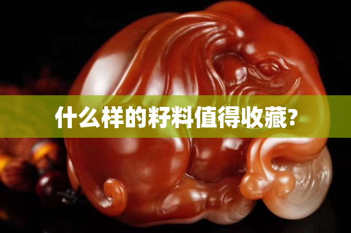 什么样的籽料值得收藏?
