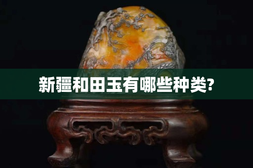 新疆和田玉有哪些种类?
