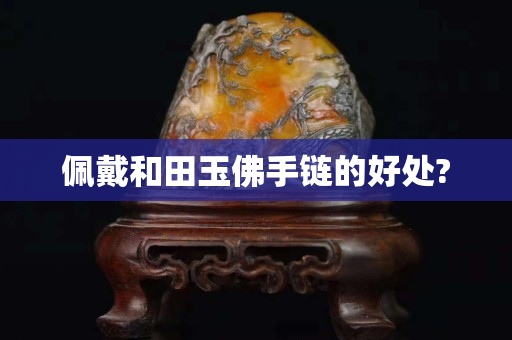 佩戴和田玉佛手链的好处?