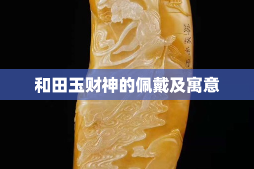 和田玉财神的佩戴及寓意