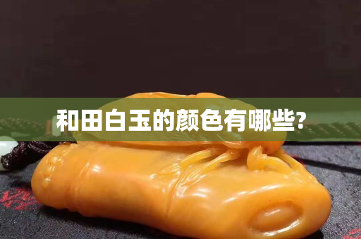 和田白玉的颜色有哪些?