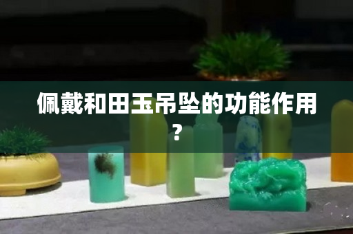 佩戴和田玉吊坠的功能作用?