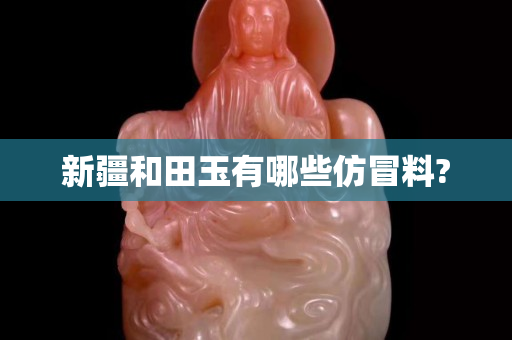 新疆和田玉有哪些仿冒料?