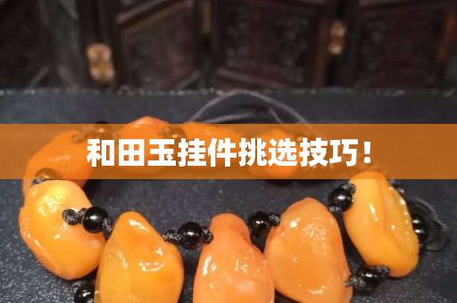 和田玉挂件挑选技巧！