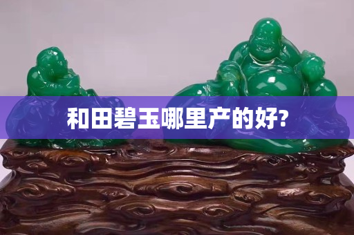 和田碧玉哪里产的好?