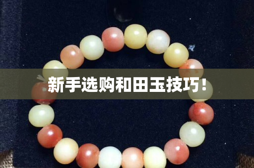 新手选购和田玉技巧！