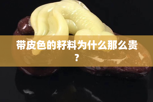 带皮色的籽料为什么那么贵?